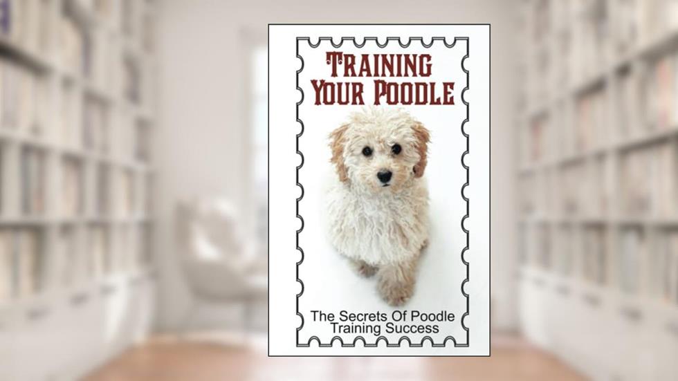 Training Your Poodle: The Secrets Of Poodle Training Success, written by Annmarie Dressen