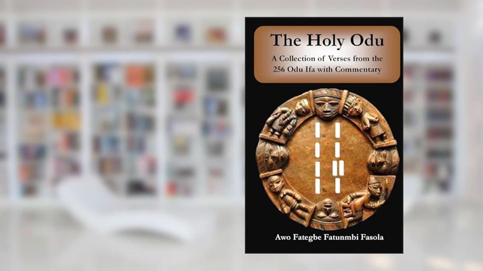 The Holy Odu: A Collection of verses from the 256 Ifa Odu with Commentary, written by Awo Fategbe Fatunmbi Fasola