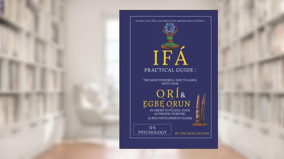 IFÁ PRACTICAL GUIDE: The Most Powerful Way To Align With Your Ori And Egbe Orun, written by Apetebi Efe Mena Aletor