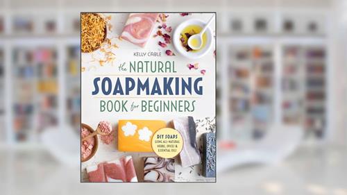 Cover from The Natural Soap Making Book for Beginners: Do-It-Yourself Soaps Using All-Natural Herbs, Spices, and Essential Oils, written by Kelly Cable