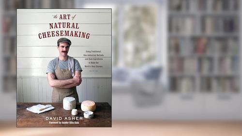 Cover from The Art of Natural Cheesemaking: Using Traditional, Non-Industrial Methods and Raw Ingredients to Make the World's Best Cheeses, written by David Asher
