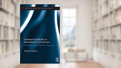Cover from Universal Jurisdiction in International Criminal Law: The Debate and the Battle for Hegemony (Routledge Research in International Law), written by Aisling O'Sullivan