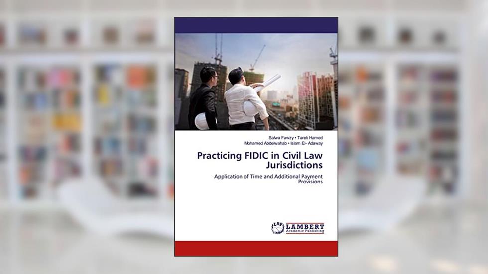 Practicing FIDIC in Civil Law Jurisdictions: Application of Time and Additional Payment Provisions, written by Salwa Fawzy . Tarek Hamed; Mohamed Abdelwahab . Islam El- Adaway