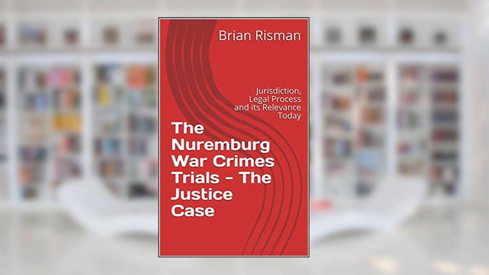 The Nuremburg War Crimes Trials - The Justice Case: Jurisdiction, Legal Process and its Relevance Today, written by Brian Risman