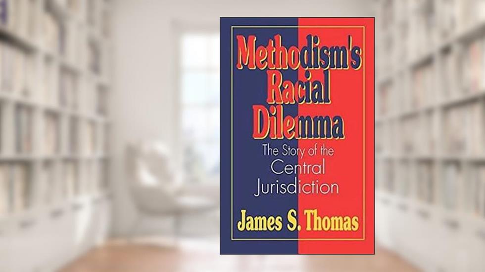 Methodism's Racial Dilemma: The Story of the Central Jurisdiction, written by James S. Thomas
