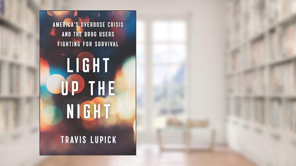 Light Up the Night: America's Overdose Crisis and the Drug Users Fighting for Survival, written by Travis Lupick