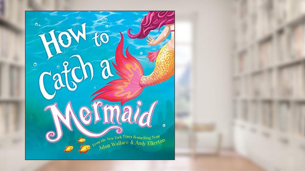 How to Catch a Mermaid, written by Adam Wallace