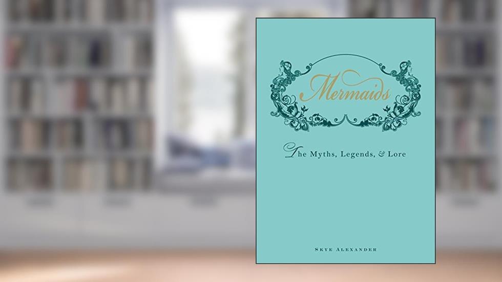 Mermaids: The Myths, Legends, and Lore, written by Skye Alexander