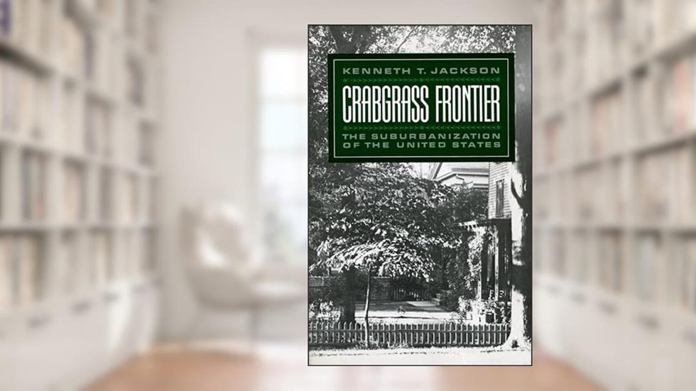 Crabgrass Frontier: The Suburbanization of the United States, written by Kenneth T. Jackson