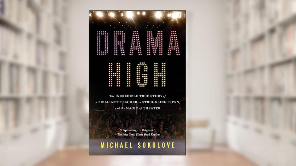 Drama High: The Incredible True Story of a Brilliant Teacher, a Struggling Town, and the Magic of Theater, written by Michael Sokolove