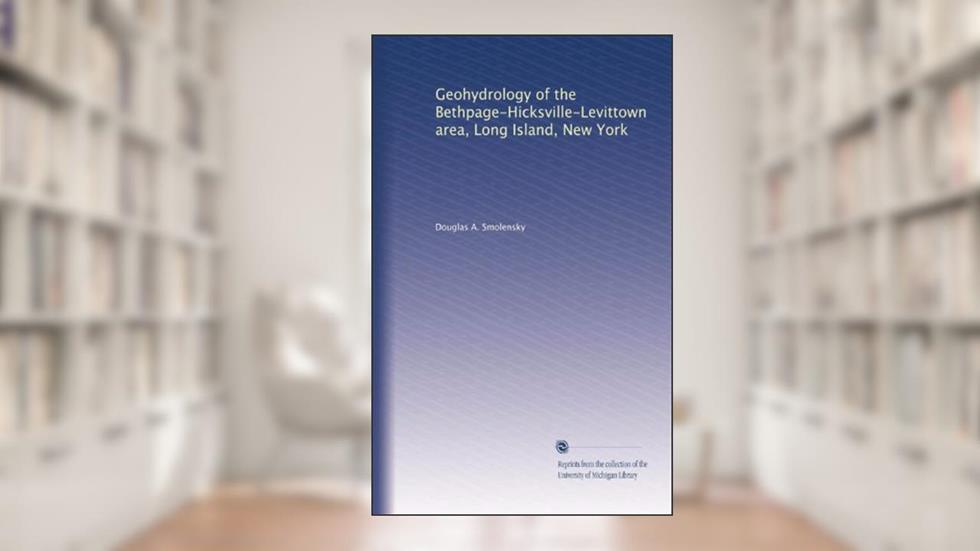 Geohydrology of the Bethpage-Hicksville-Levittown area, Long Island, New York, written by Douglas A. Smolensky