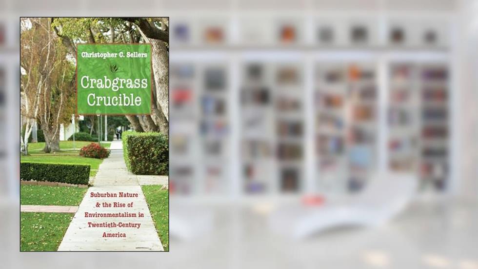 Crabgrass Crucible: Suburban Nature and the Rise of Environmentalism in Twentieth-Century America, written by Christopher C. Sellers