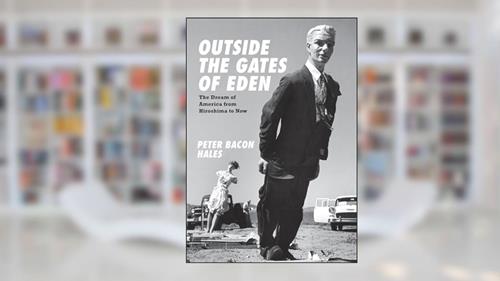 Cover from Outside the Gates of Eden: The Dream of America from Hiroshima to Now, written by Peter Bacon Hales