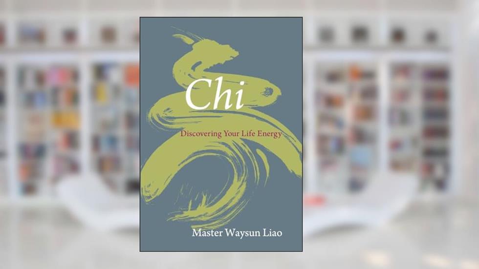 Chi: Discovering Your Life Energy, written by Waysun Liao