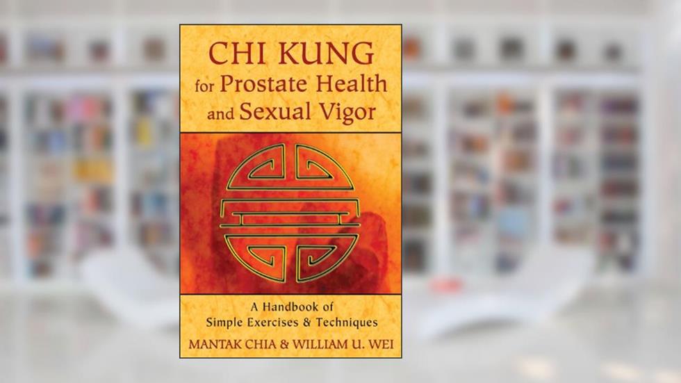 Chi Kung for Prostate Health and Sexual Vigor: A Handbook of Simple Exercises and Techniques, written by Mantak Chia; William U. Wei