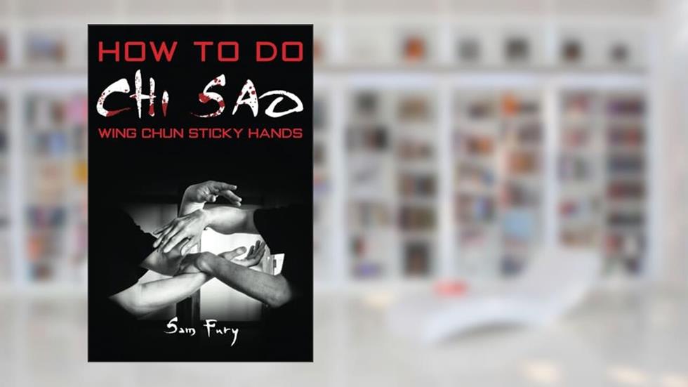 How To Do Chi Sao: Wing Chun Sticky Hands (Self-Defense), written by Sam Fury