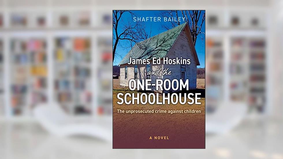 James Ed Hoskins and the One-Room Schoolhouse: The Unprosecuted Crime Against Children, written by Shafter Bailey