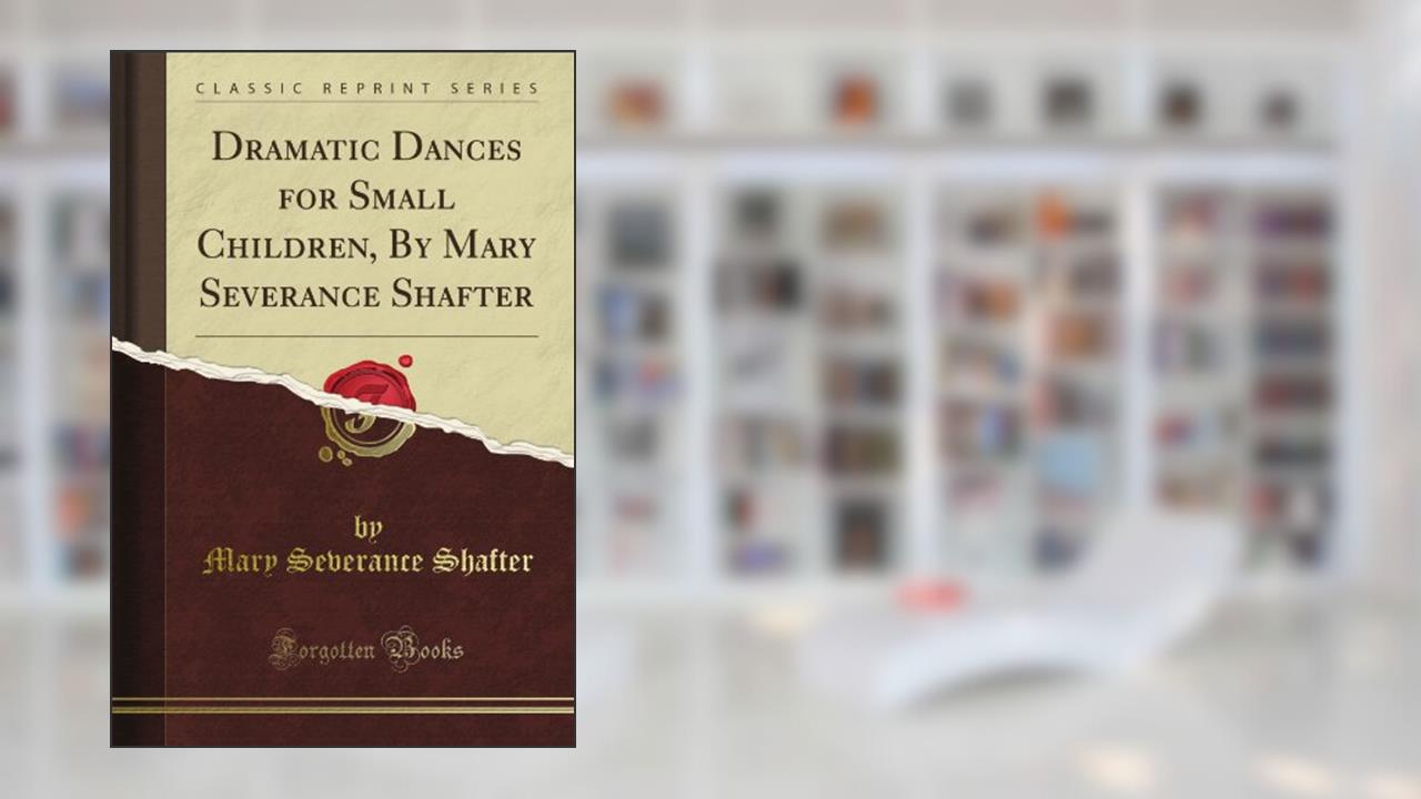 Dramatic Dances for Small Children, By Mary Severance Shafter (Classic Reprint), written by Bath Charles Severance Smart