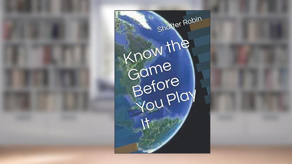 Know the Game Before You Play It, written by Shafter J. Robin