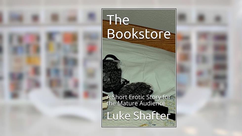 The Bookstore: A Short Erotic Story for the Mature Audience, written by Luke Shafter