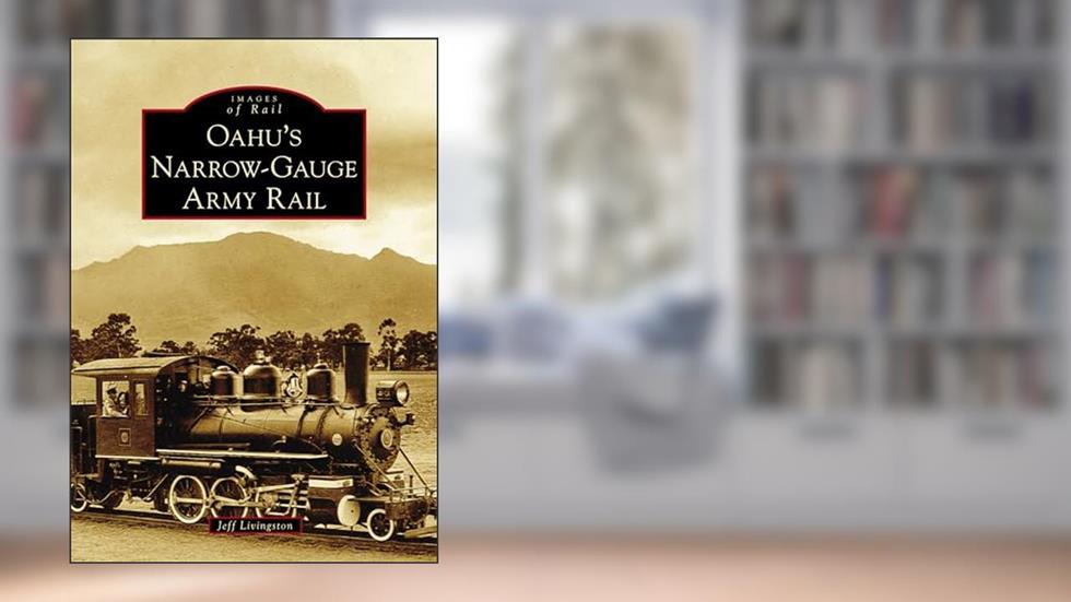 Oahu's Narrow-Gauge Army Rail (Images of Rail), written by Jeff Livingston