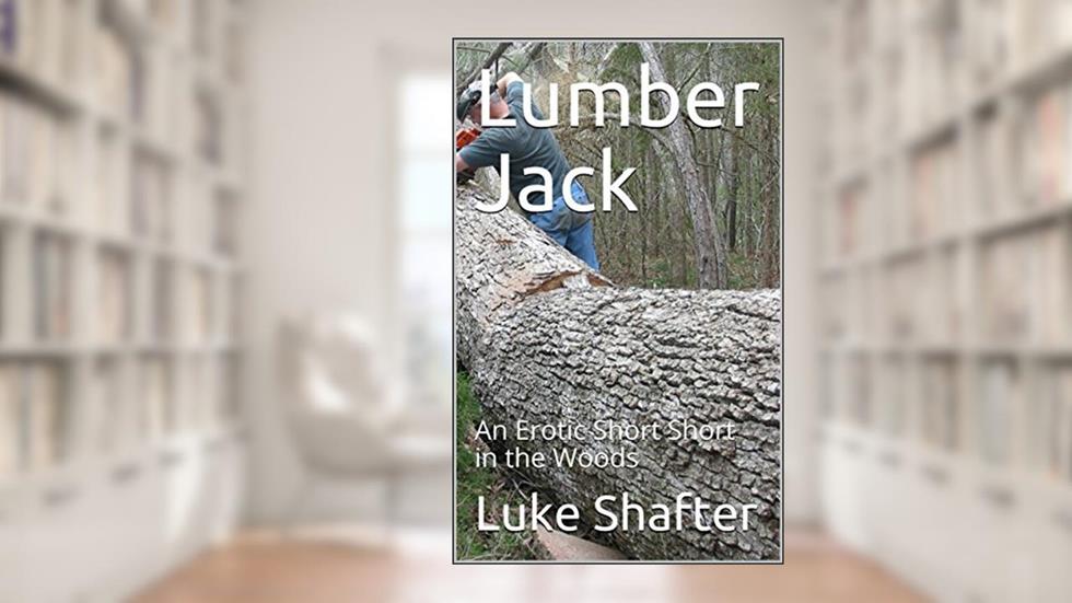 Lumber Jack: An Erotic Short Short in the Woods, written by Luke Shafter