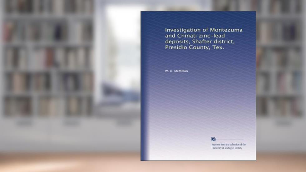 Investigation of Montezuma and Chinati zinc-lead deposits, Shafter district, Presidio County, Tex., written by W. D. McMillan