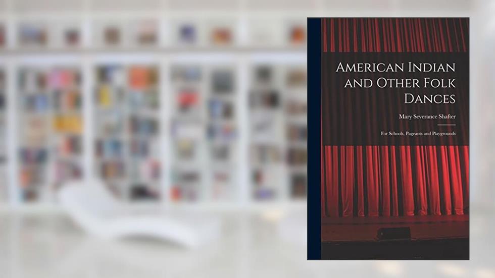 American Indian and Other Folk Dances: for Schools, Pageants and Playgrounds, written by Mary Severance Shafter
