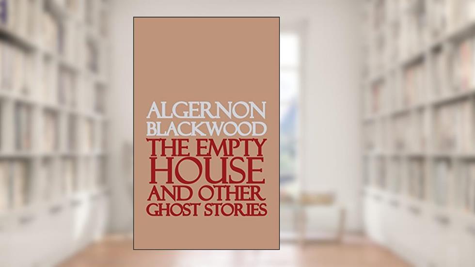 The Empty House and Other Ghost Stories, written by Algernon Blackwood
