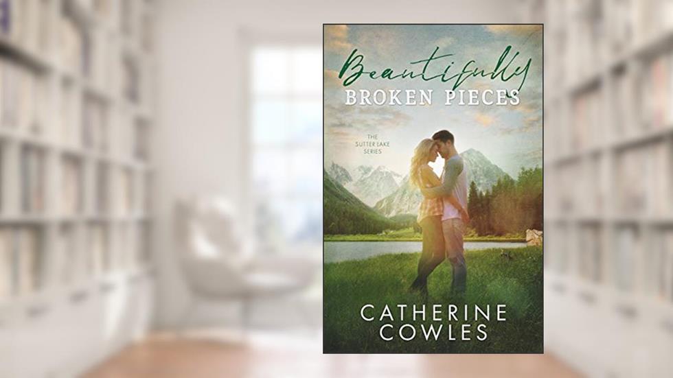 Beautifully Broken Pieces (The Sutter Lake Series Book 1), written by Catherine Cowles