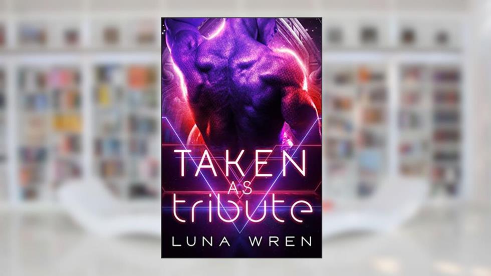Taken as Tribute: A Sci-Fi Alien Abduction Romance (The Zexian Tribute Brides), written by Luna Wren