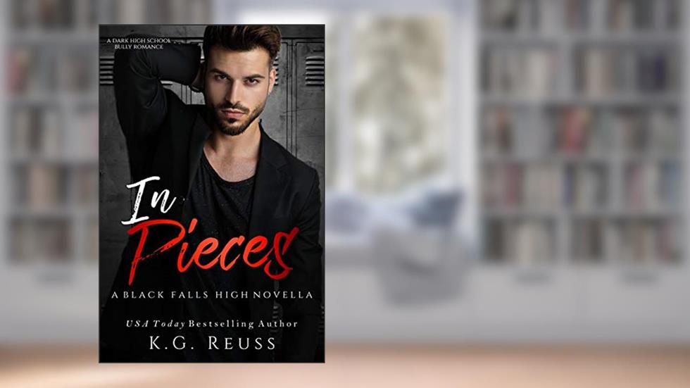 In Pieces: A Dark High School Bully Romance (A Black Falls High Novel Book 3), written by K.G. Reuss