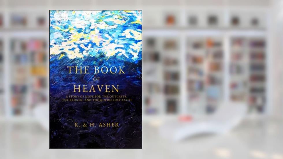 The Book of Heaven: A Story of Hope for the Outcasts, the Broken, and Those Who Lost Faith, written by Ms. Katie Asher; Mr. Houston Asher