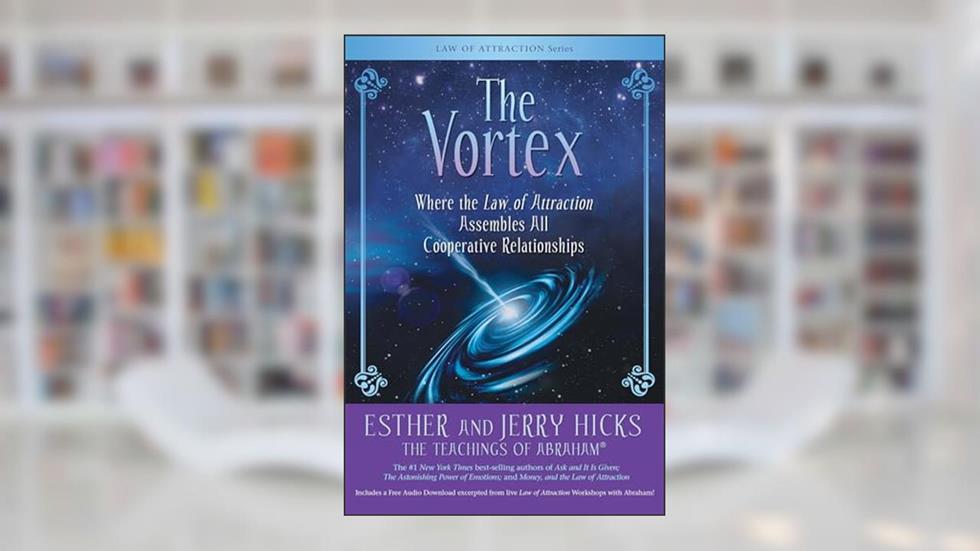 The Vortex: Where the Law of Attraction Assembles All Cooperative Relationships, written by Esther Hicks; Jerry Hicks