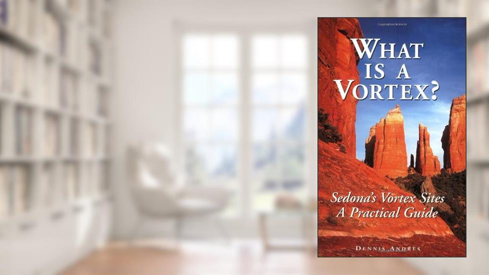 What Is a Vortex? A Practical Guide to Sedona's Vortex Sites, written by Dennis Andres