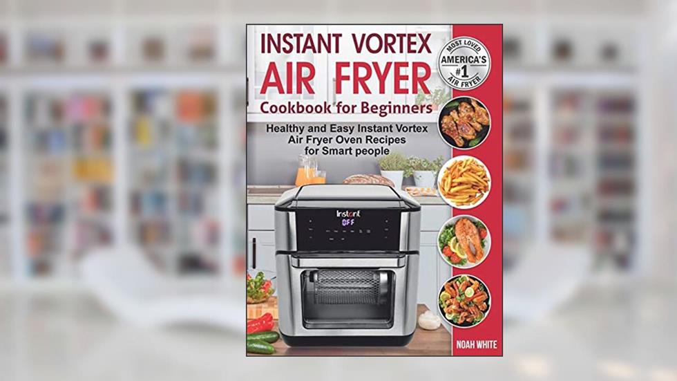 Instant Vortex Air Fryer Cookbook for Beginners: Healthy and Easy Instant Vortex Air Fryer Oven Recipes for Smart people., written by Noah White