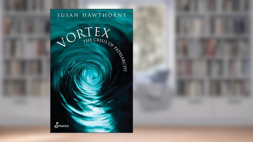 Vortex: The Crisis of Patriarchy, written by Susan Hawthorne PhD