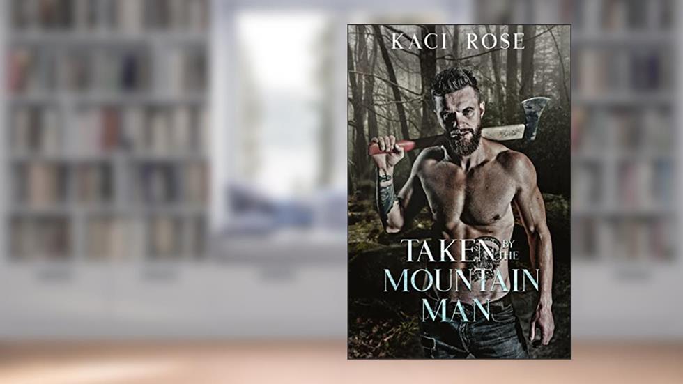 Taken By The Mountain Man: A Steamy Mountain Man Romance (Mountain Men of Whiskey River Book 4), written by Kaci Rose
