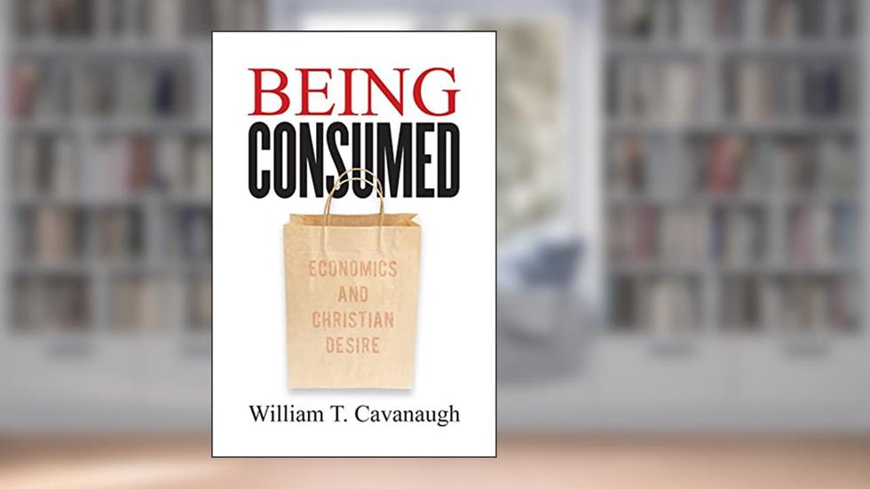 Being Consumed: Economics and Christian Desire, written by William T. Cavanaugh