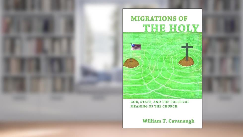 Migrations of the Holy: God, State, and the Political Meaning of the Church, written by William T. Cavanaugh
