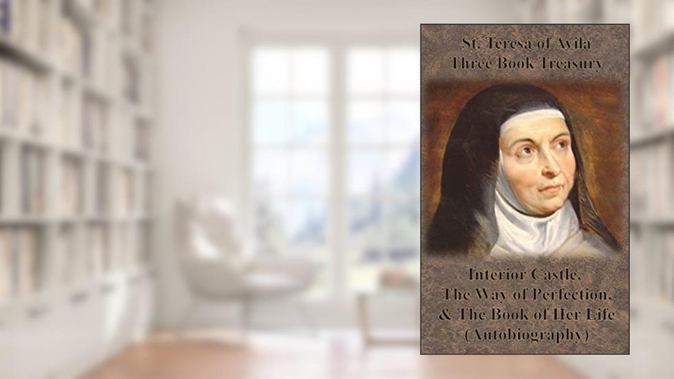 St. Teresa of Avila Three Book Treasury - Interior Castle, The Way of Perfection, and The Book of Her Life (Autobiography), written by St Teresa of Avila