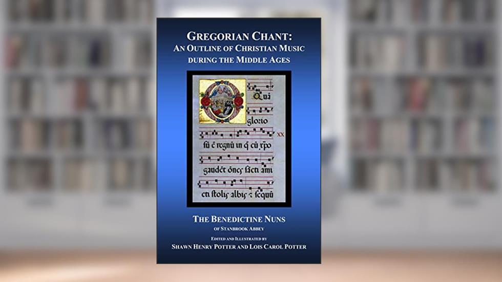 Gregorian Chant: An Outline of Christian Music during the Middle Ages, written by The Benedictine Nuns of Stanbrook Abbey