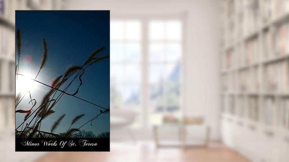 Minor Works Of St. Teresa: Conceptions Of The Love of God, Exclamations, Maxims, And Poems Of St. Teresa Of Jesus, written by St. Teresa Of Avila