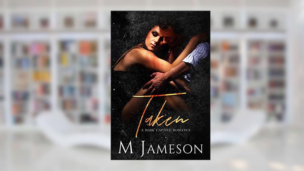Taken: A Dark Captive Romance, written by M Jameson