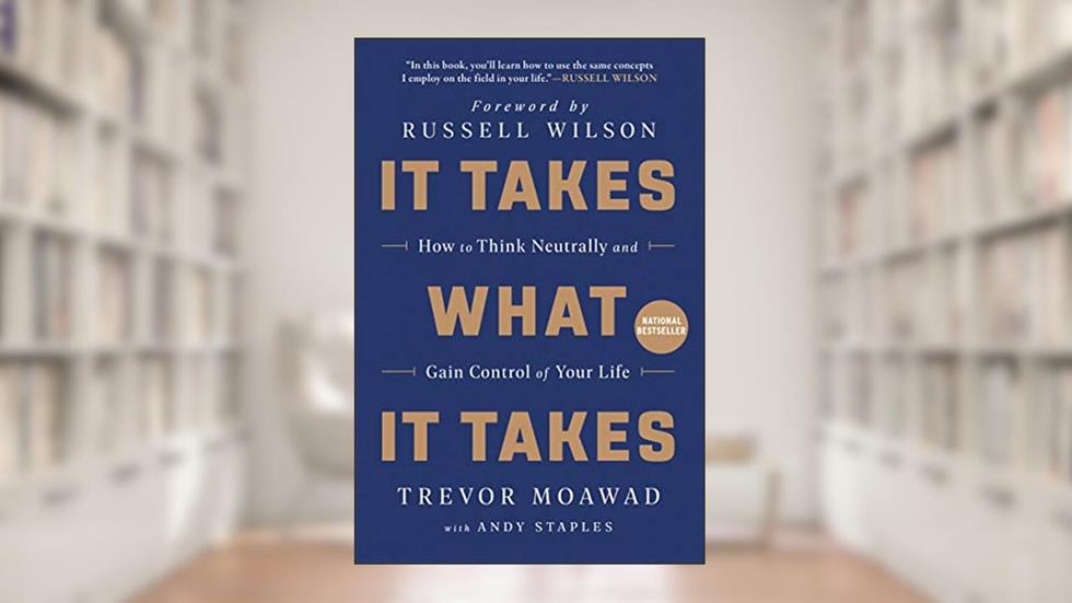 It Takes What It Takes: How to Think Neutrally and Gain Control of Your Life, written by Trevor Moawad; Andy Staples