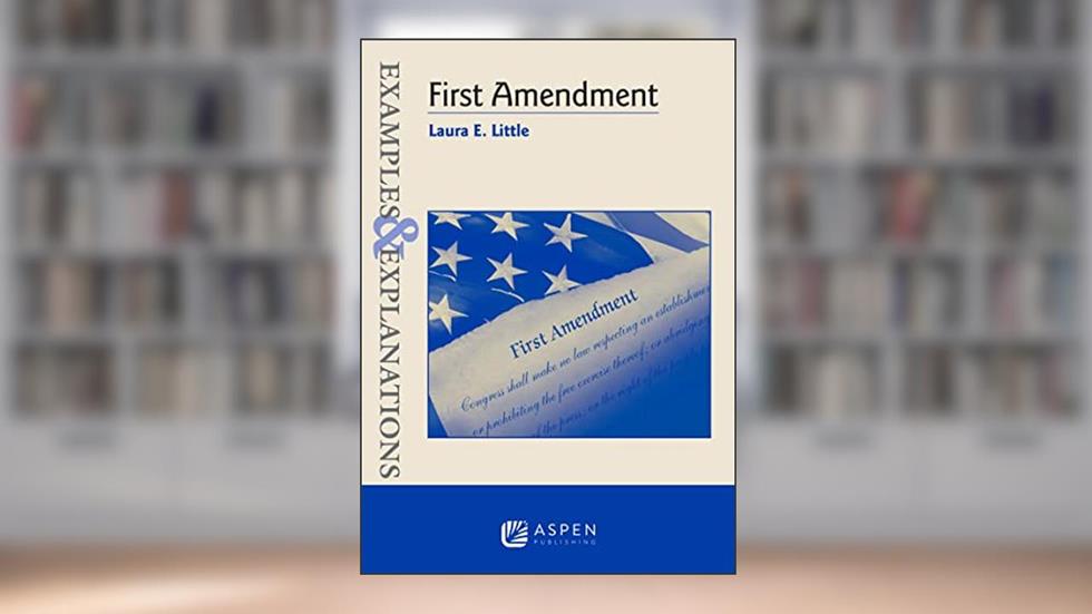 First Amendment (Examples & Explanations), written by Laura E. Little