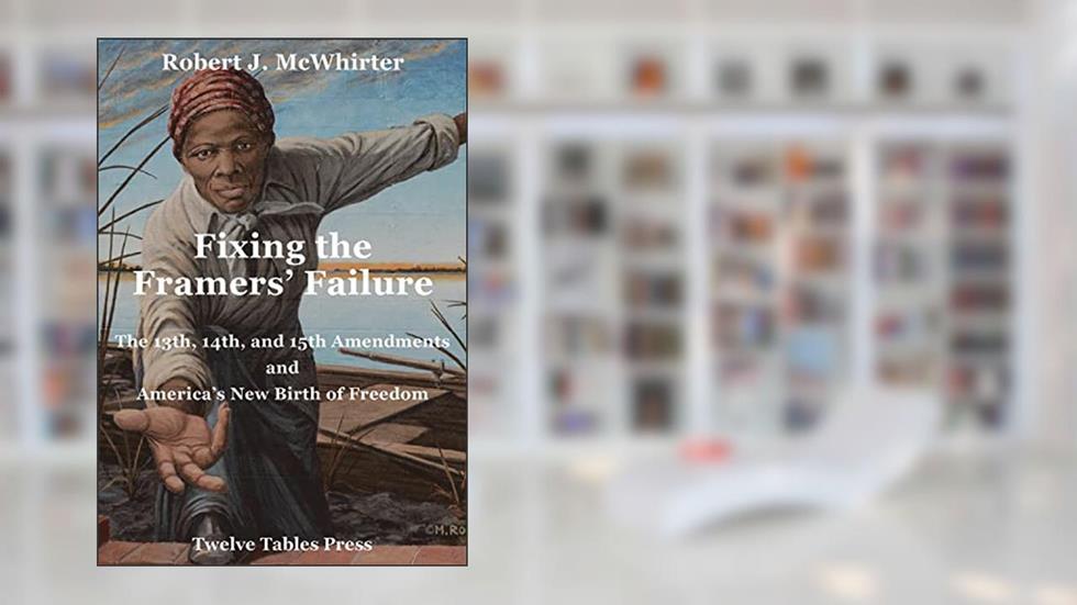 Fixing the Framers' Failure, 13th, 14th, 15th Amendment and America's New Birth of Freedom, written by Robert McWhirter