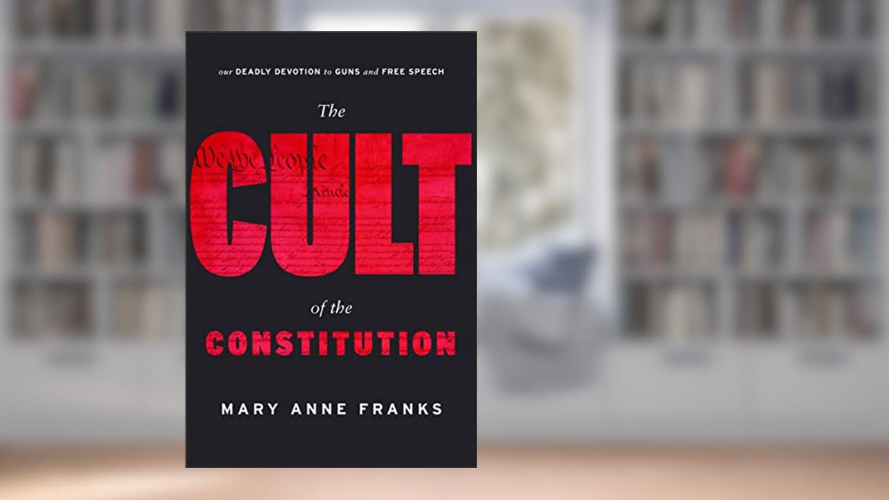 The Cult of the Constitution: Our Deadly Devotion to Guns and Free Speech, written by Mary Anne Franks