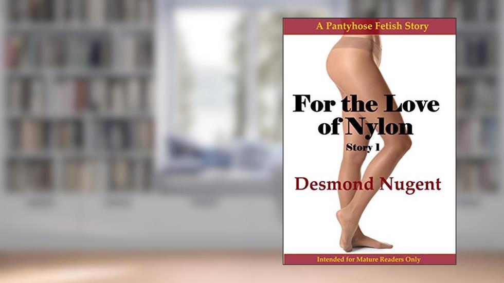 For the Love of Nylon Story 1: A Pantyhose Fetish Story, written by Desmond Nugent