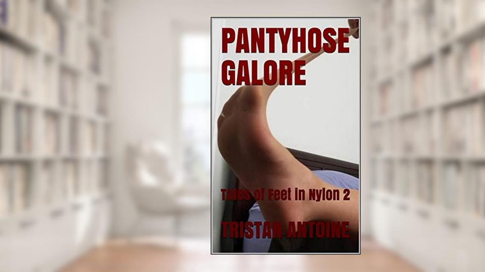 PANTYHOSE GALORE: Tales of Feet in Nylon 2, written by Tristan Antoine